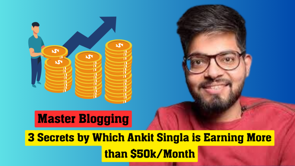 3 Secrets by Which Ankit Singla is Earning More than $50k/Month
